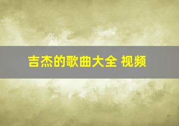 吉杰的歌曲大全 视频